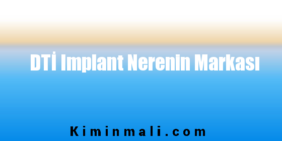 DTİ Implant Nerenin Markası