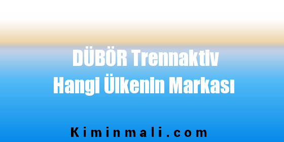 DÜBÖR Trennaktiv Hangi Ülkenin Markası