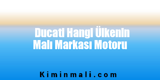 Ducati Hangi Ülkenin Malı Markası Motoru