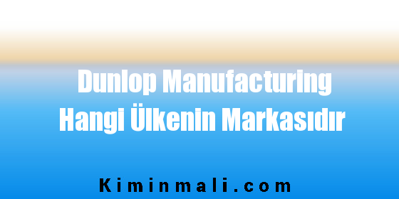 Dunlop Manufacturing Hangi Ülkenin Markasıdır