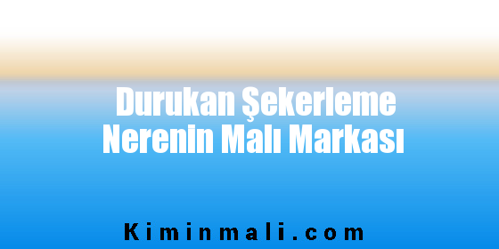 Durukan Şekerleme Nerenin Malı Markası