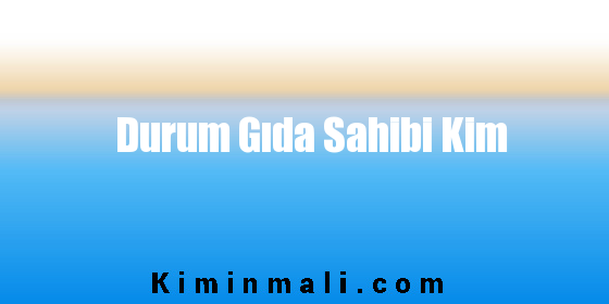 Durum Gıda Sahibi Kim