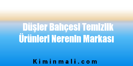 Düşler Bahçesi Temizlik Ürünleri Nerenin Markası