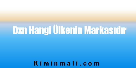 Dxn Hangi Ülkenin Markasıdır