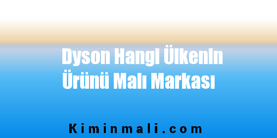 Dyson Hangi Ülkenin Ürünü Malı Markası