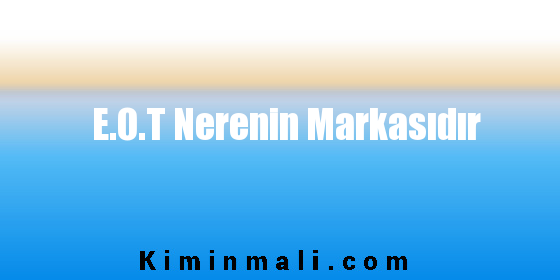 E.O.T Nerenin Markasıdır