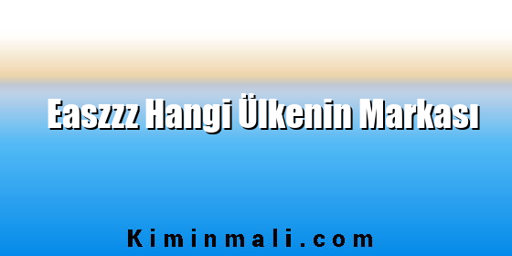 Easzzz Hangi Ülkenin Markası Easzzz Hangi Ülkenin Markası