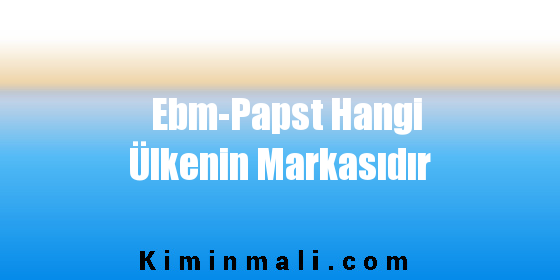 Ebm-Papst Hangi Ülkenin Markasıdır