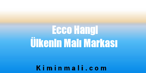 Ecco Hangi Ülkenin Malı Markası