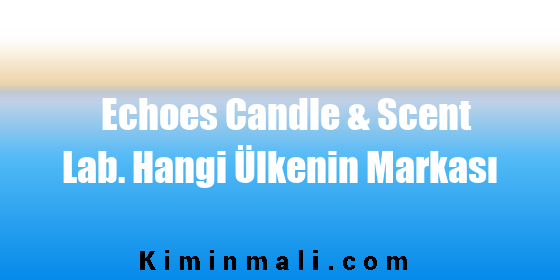 Echoes Candle & Scent Lab. Hangi Ülkenin Markası