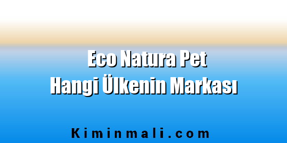 Eco Natura Pet Hangi Ülkenin Markası