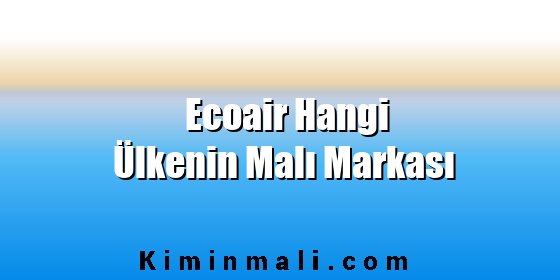 Ecoair Hangi Ülkenin Malı Markası