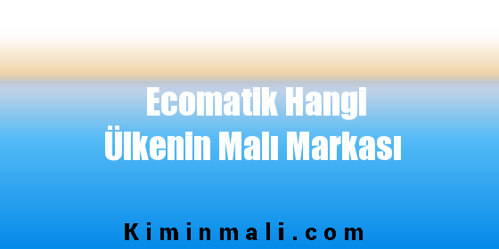 Ecomatik Hangi Ülkenin Malı Markası