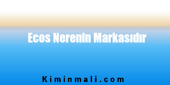 Ecos Nerenin Markasıdır