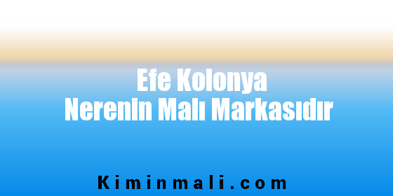 Efe Kolonya Nerenin Malı Markasıdır