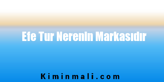 Efe Tur Nerenin Markasıdır