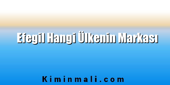 Efegil Hangi Ülkenin Markası Efegil Hangi Ülkenin Markası