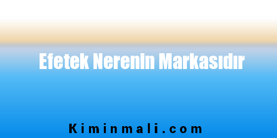 Efetek Nerenin Markasıdır