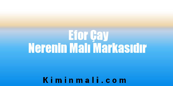 Efor Çay Nerenin Malı Markasıdır