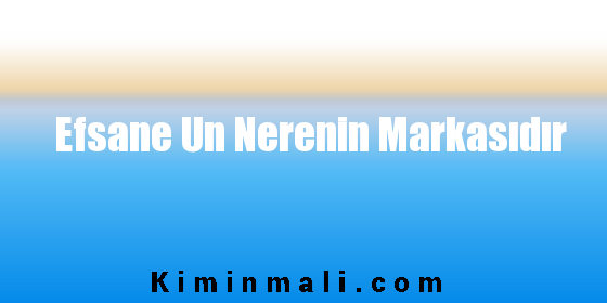 Efsane Un Nerenin Markasıdır