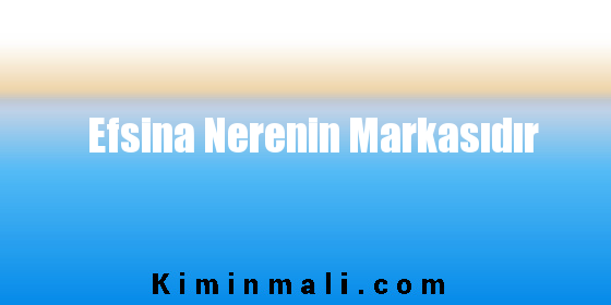 Efsina Nerenin Markasıdır