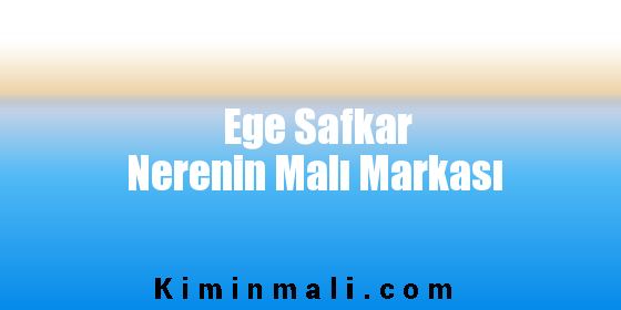 Ege Safkar Nerenin Malı Markası