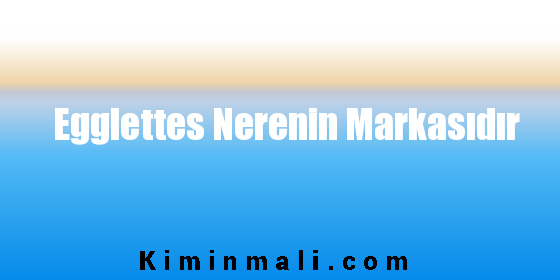 Egglettes Nerenin Markasıdır