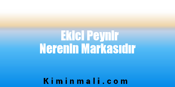 Ekici Peynir Nerenin Markasıdır