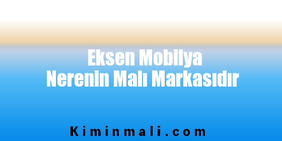 Eksen Mobilya Nerenin Malı Markasıdır