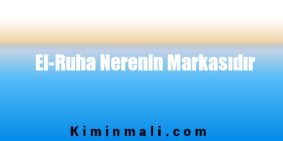 El-Ruha Nerenin Markasıdır