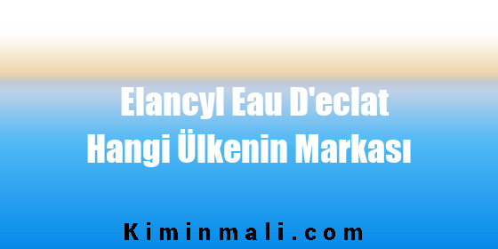 Elancyl Eau D'eclat Hangi Ülkenin Markası