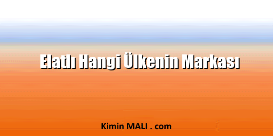 Elatlı Hangi Ülkenin Markası Elatlı Hangi Ülkenin Markası