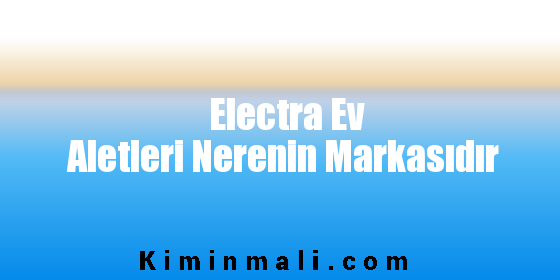 Electra Ev Aletleri Nerenin Markasıdır