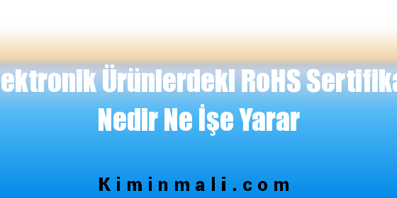 Elektronik Ürünlerdeki RoHS Sertifikası Nedir Ne İşe Yarar