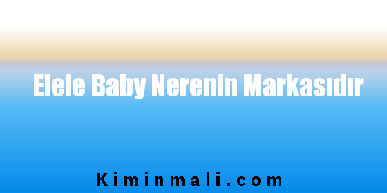 Elele Baby Nerenin Markasıdır