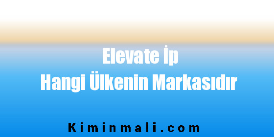 Elevate İp Hangi Ülkenin Markasıdır