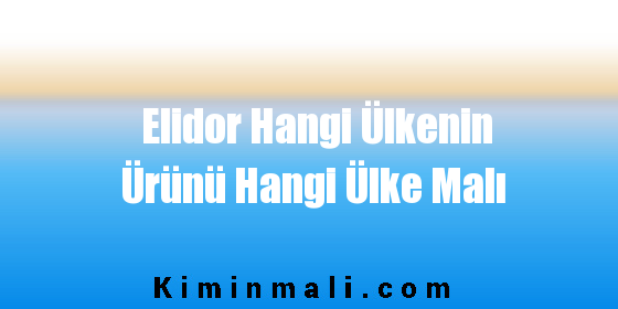 Elidor Hangi Ülkenin Ürünü Hangi Ülke Malı