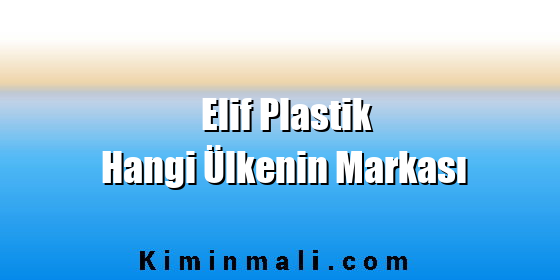 Elif Plastik Hangi Ülkenin Markası