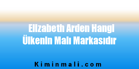 Elizabeth Arden Hangi Ülkenin Malı Markasıdır