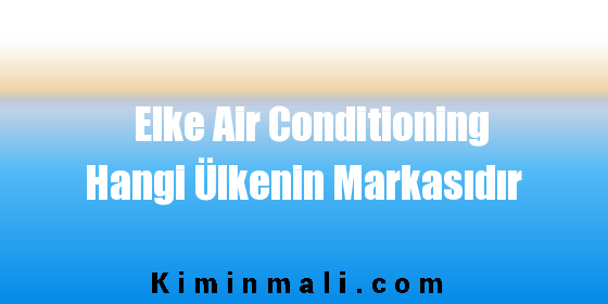 Elke Air Conditioning Hangi Ülkenin Markasıdır