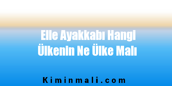 Elle Ayakkabı Hangi Ülkenin Ne Ülke Malı