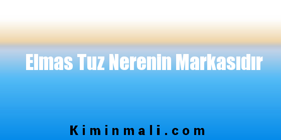 Elmas Tuz Nerenin Markasıdır