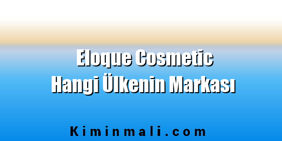 Eloque Cosmetic Hangi Ülkenin Markası Eloque Cosmetic Hangi Ülkenin Markası