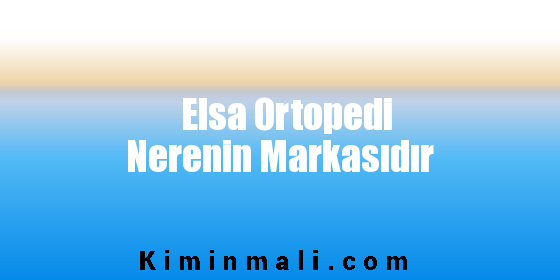 Elsa Ortopedi Nerenin Markasıdır