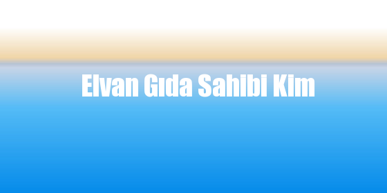 Elvan Gıda Sahibi Kim