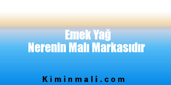 Emek Yağ Nerenin Malı Markasıdır