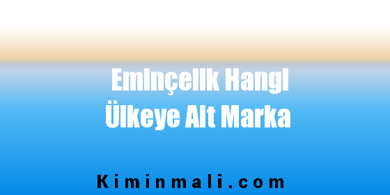 Eminçelik Hangi Ülkeye Ait Marka