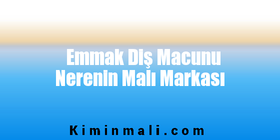 Emmak Diş Macunu Nerenin Malı Markası