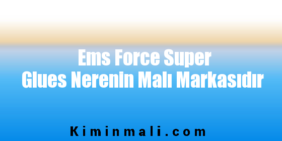 Ems Force Super Glues Nerenin Malı Markasıdır