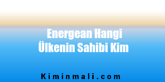 Energean Hangi Ülkenin Sahibi Kim